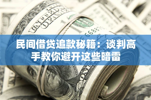 北京民间借贷追款秘籍：谈判高手教你避开这些暗雷