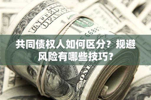 北京共同债权人如何区分？规避风险有哪些技巧？