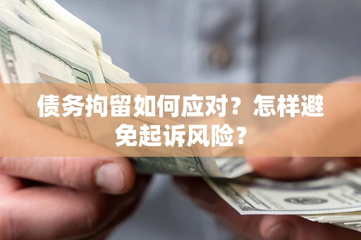 北京债务拘留如何应对？怎样避免起诉风险？