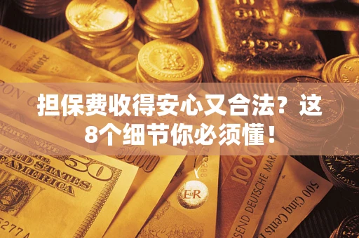 北京担保费收得安心又合法？这8个细节你必须懂！