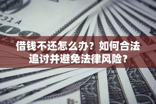 北京借钱不还怎么办？如何合法追讨并避免法律风险？