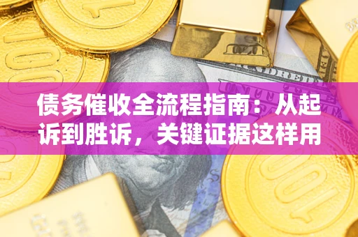北京债务催收全流程指南：从起诉到胜诉，关键证据这样用