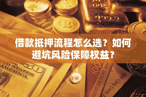 北京借款抵押流程怎么选？如何避坑风险保障权益？
