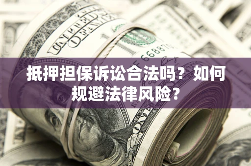 北京抵押担保诉讼合法吗？如何规避法律风险？