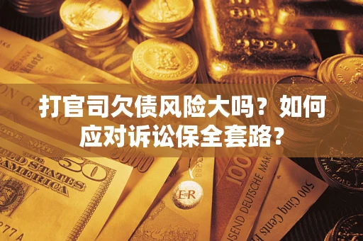 北京打官司欠债风险大吗？如何应对诉讼保全套路？