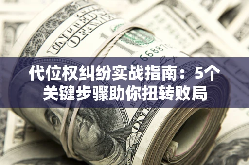 北京代位权纠纷实战指南：5个关键步骤助你扭转败局