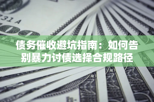 北京债务催收避坑指南：如何告别暴力讨债选择合规路径