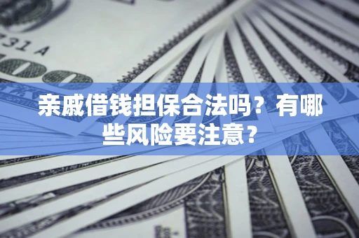 北京亲戚借钱担保合法吗？有哪些风险要注意？