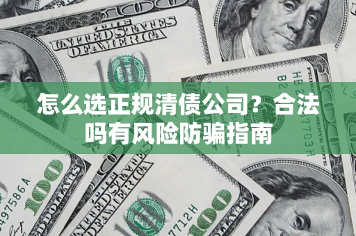 北京怎么选正规清债公司？合法吗有风险防骗指南