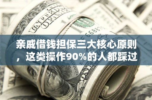 北京亲戚借钱担保三大核心原则，这类操作90%的人都踩过坑！附法院判决案例