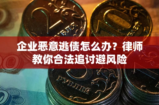 北京企业恶意逃债怎么办？律师教你合法追讨避风险