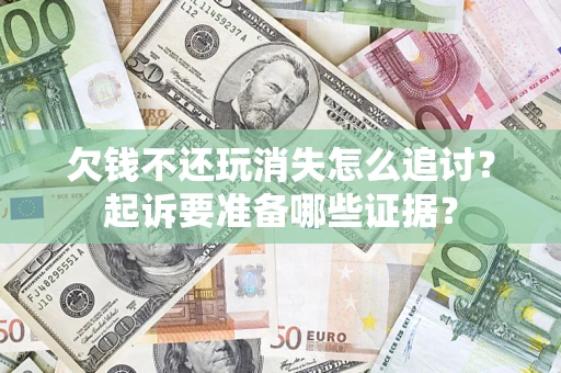 北京欠钱不还玩消失怎么追讨？起诉要准备哪些证据？