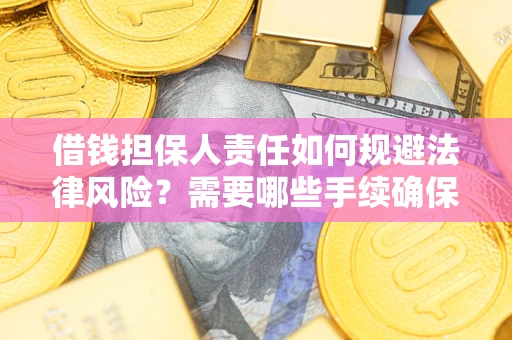 北京借钱担保人责任如何规避法律风险？需要哪些手续确保安全？