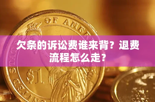 北京欠条的诉讼费谁来背？退费流程怎么走？