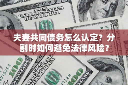 北京夫妻共同债务怎么认定？分割时如何避免法律风险？
