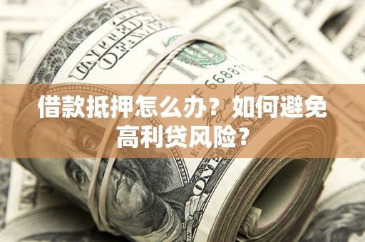 北京借款抵押怎么办？如何避免高利贷风险？