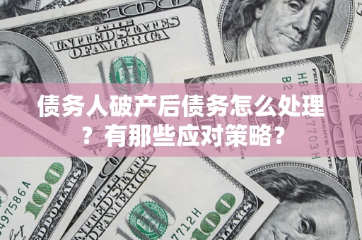 北京债务人破产后债务怎么处理？有那些应对策略？