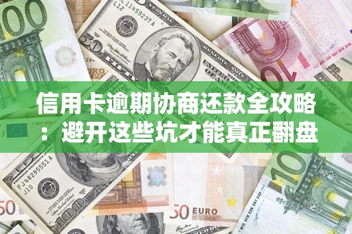 北京信用卡逾期协商还款全攻略：避开这些坑才能真正翻盘