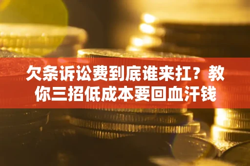 北京欠条诉讼费到底谁来扛？教你三招低成本要回血汗钱